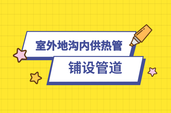 室外地沟内供热管安装要领:铺设管道施工工艺 室外地沟内供热管安装要领:铺设管道施工工艺
