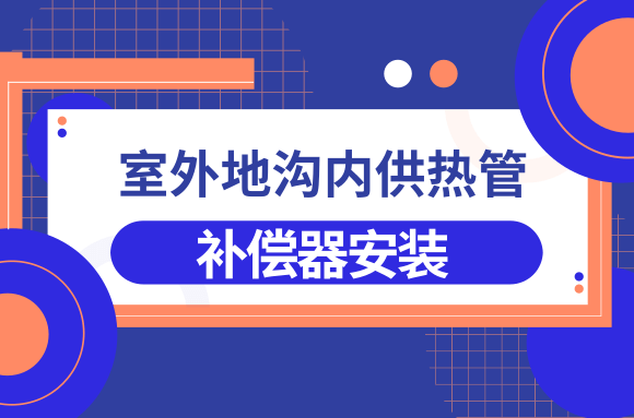 室外地沟内供热管安装要领:补偿器机器安装工艺 室外地沟内供热管安装要领:补偿器机器安装工艺